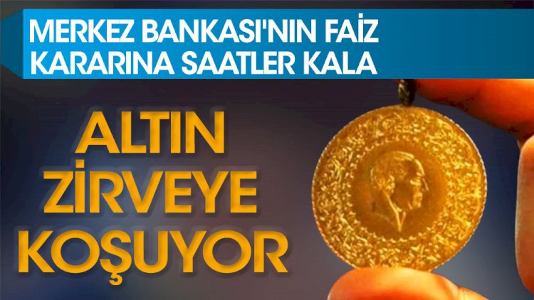 Merkez Bankası'nın faiz kararına saatler kala altın zirveye koşuyor