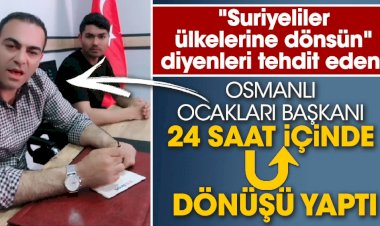 "Suriyeliler ülkelerine dönsün" diyenleri tehdit eden Osmanlı Ocakları Başkanı 24 saat içinde U dönüşü yaptı