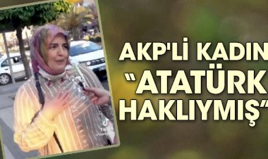 AKP'li kadın "Atatürk haklıymış"