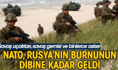 NATO, Rusya'nın burnunun dibine kadar geldi
