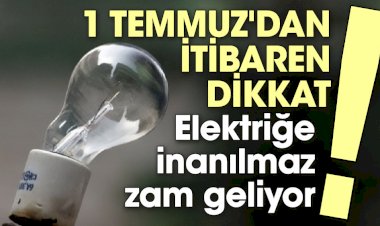 1 Temmuz'dan itibaren dikkat! Elektriğe inanılmaz zam geliyor