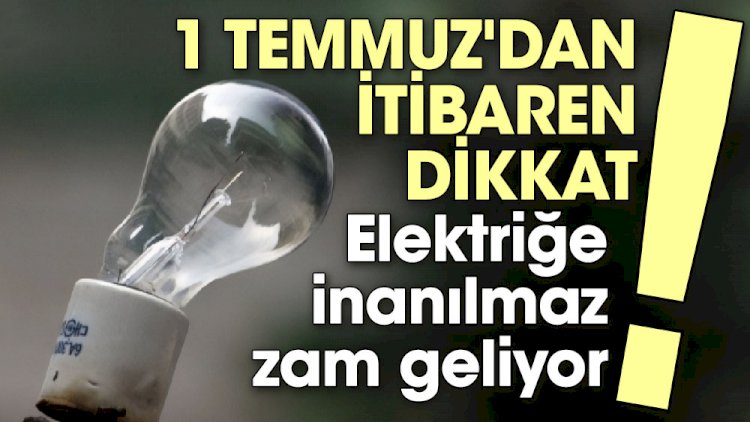 1 Temmuz'dan itibaren dikkat! Elektriğe inanılmaz zam geliyor