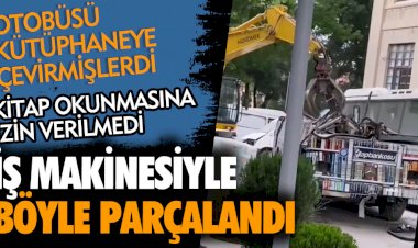 İş makinesiyle böyle parçalandı. Kitap okunmasına izin verilmedi. Otobüsü kütüphaneye çevirmişlerdi