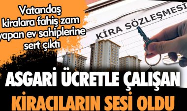 Asgari ücretle çalışan kiracıların sesi oldu. Kiralara fahiş zam yapan ev sahiplerine sert çıktı
