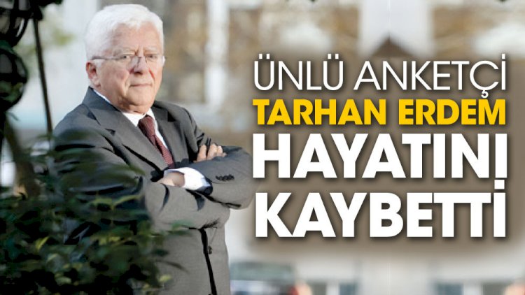 Ünlü anketçi Tarhan Erdem 89 yaşında hayatını kaybetti