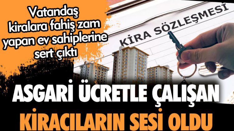 Asgari ücretle çalışan kiracıların sesi oldu. Kiralara fahiş zam yapan ev sahiplerine sert çıktı