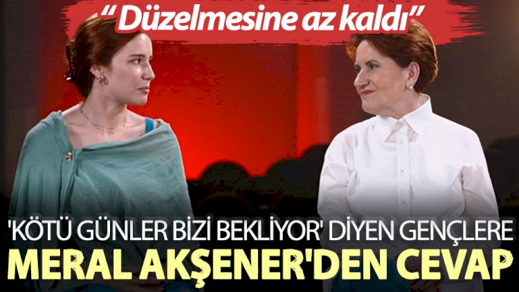 Meral Akşener'den 'Kötü günler bizi bekliyor' diyen gençlere: Düzelmesine az kaldı