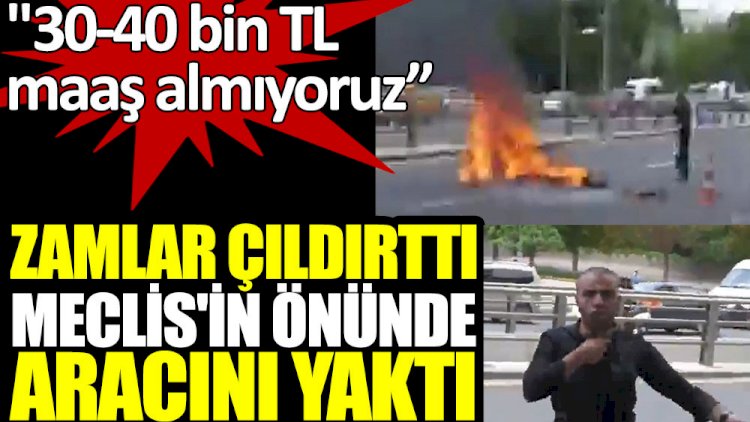 Zamlar çıldırttı Meclis'in önünde topladığı atık kağıtları yüklediği çekçek adlı aracını yaktı