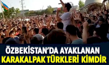 Özbekistan’da ayaklanan Karakalpak Türkleri kimdir