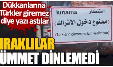 Iraklılar ümmet dinlemedi. Dükkanlarına Türkler giremez diye yazı astılar