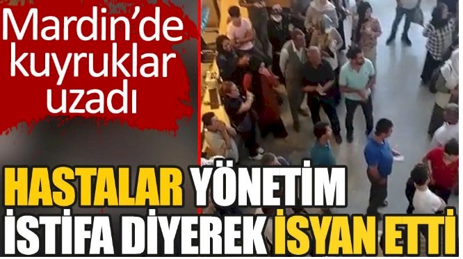 Mardin'de hastanede kuyruklar uzadı. Hastalar "Yönetim istifa" diyerek isyan etti