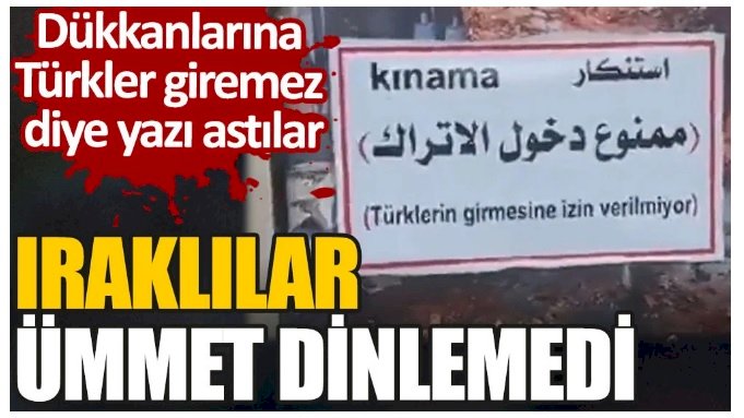 Iraklılar ümmet dinlemedi. Dükkanlarına Türkler giremez diye yazı astılar