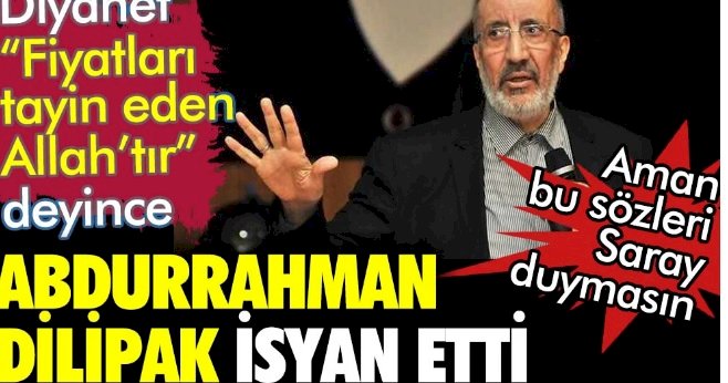 Diyanet, fiyatları tayin eden Allah'tır deyince Abdurrahman Dilipak isyan etti. Aman Saray duymasın