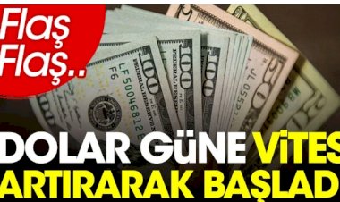 Dolar güne vites artırarak başladı