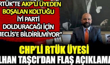 CHP'li RTÜK üyesi İlhan Taşcı'dan flaş açıklama: