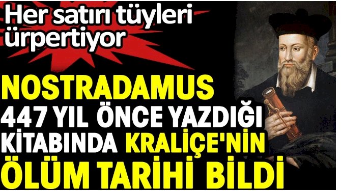 Nostradamus 447 yıl önce yazdığı kitabında Kraliçe’nin ölüm tarihini bildi