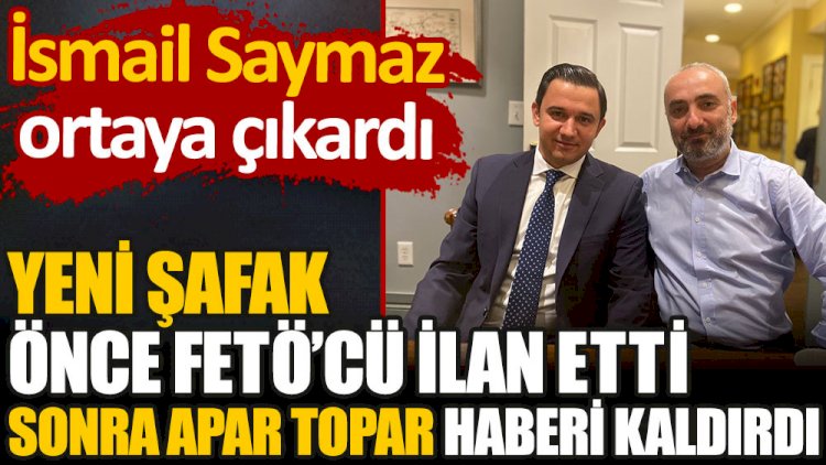 Yeni Şafak önce FETÖ'cü ilan etti sonra apar topar haberi kaldırdı. İsmail Saymaz ortaya çıkardı