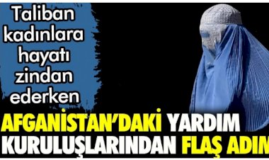 Kadınları hayatı zindan eden Taliban'a karşı yardım kuruluşlarından flaş adım
