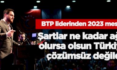 BTP liderinden 2023 mesajı  Şartlar ne kadar ağır olursa olsun Türkiye çözümsüz değildir.