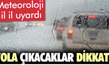 Meteoroloji il il uyardı. Yola çıkacaklar dikkat