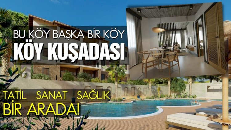Köy Kuşadası projesi tatil, sağlık ve sanatı bir arada sunuyor!