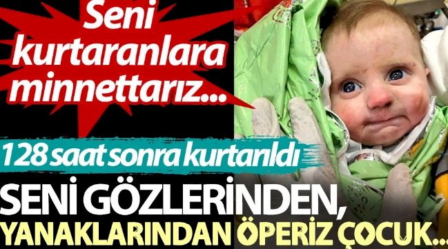Seni gözlerinden, yanaklarından öperiz çocuk... 128 saat sonra kurtarıldı.