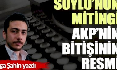 Soylu’nun mitingi AKP’nin bitişinin resmi Tolga Şahin yazdı!
