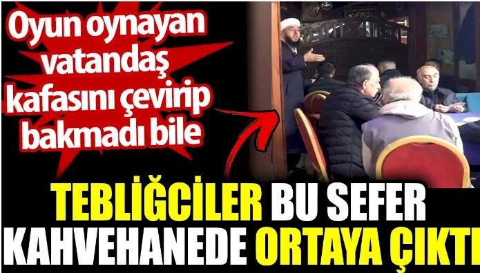 Tebliğciler bu sefer kahvehaneye gitti. Oyun oynayan vatandaş kafasını çevirip bakmadı bile