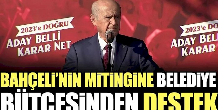 Bahçeli'nin mitingine belediye bütçesinden destek