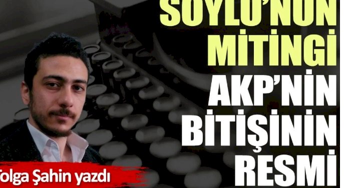 Soylu’nun mitingi AKP’nin bitişinin resmi Tolga Şahin yazdı!