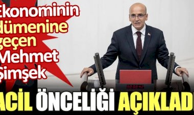Ekonominin dümenine geçen Mehmet Şimşek acil önceliği açıkladı