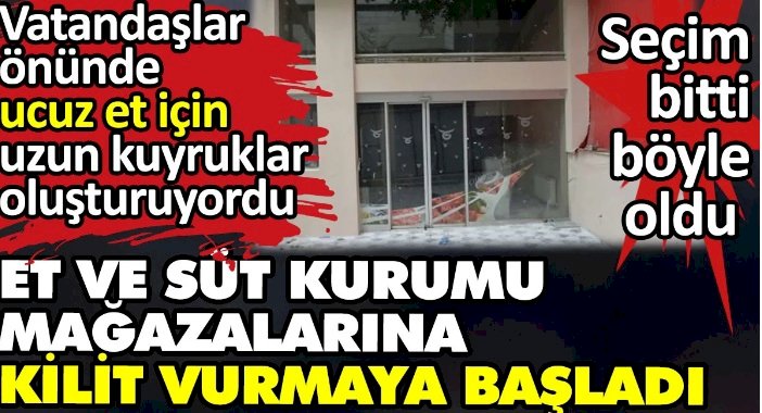 Et ve Süt Kurumu mağazalarına kilit vurmaya başladı