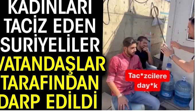 Kadınları taciz eden Suriyeliler vatandaşlar tarafından darp edildi