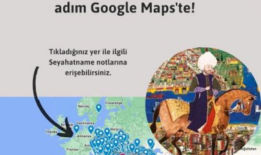 Evliya Çelebi'nin gezdiği ve gördüğü tüm konumlar Google Haritalar platformuna işaretlendi