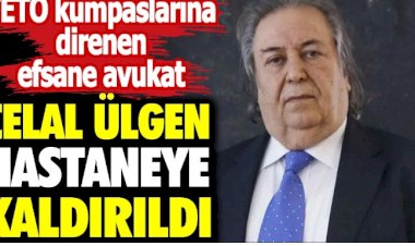 FETÖ kumpaslarına direnen efsane avukat Celal Ülgen hastaneye kaldırıldı