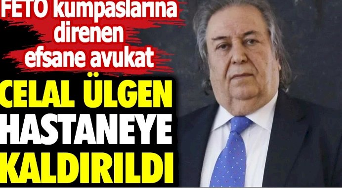 FETÖ kumpaslarına direnen efsane avukat Celal Ülgen hastaneye kaldırıldı