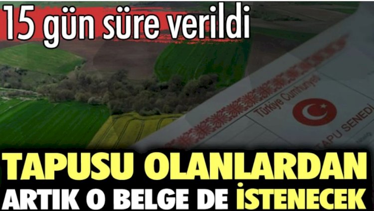 Tapusu olanlardan artık o belge de istenecek. 15 gün süre verildi