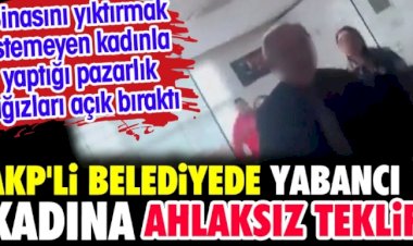 AKP'li belediyede yabancı kadına ahlaksız teklif. Kadınla yaptığı pazarlık ağızları açık bıraktı