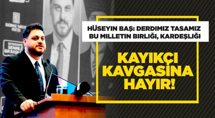 Hüseyin Baş: Bizi kayıkçı kavgasıyla birbirimize düşürüyorlar
