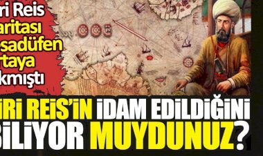 Piri Reis’in idam edildiğini biliyor muydunuz? Piri Reis haritası tesadüfen ortaya çıkmıştı