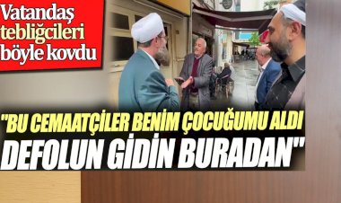 Vatandaş tebliğcileri böyle kovdu. 'Bu cemaatçiler benim çocuğumu aldı. Defolun gidin buradan'
