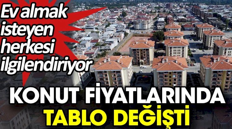Konut fiyatlarında tablo değişti. Ev almak isteyen herkesi ilgilendiriyor
