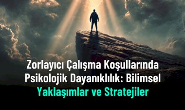 Zorlayıcı Çalışma Koşullarında Psikolojik Dayanıklılığı Güçlendiren Bilimsel Stratejiler