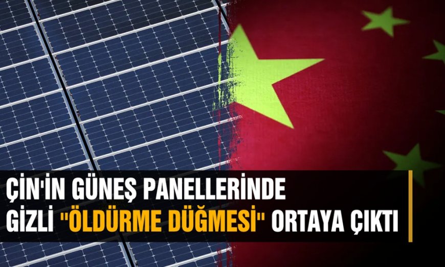 ÇİN'İN GÜNEŞ PANELLERİNDE GİZLİ ''ÖLDÜRME DÜĞMESİ'' ORTAYA ÇIKTI