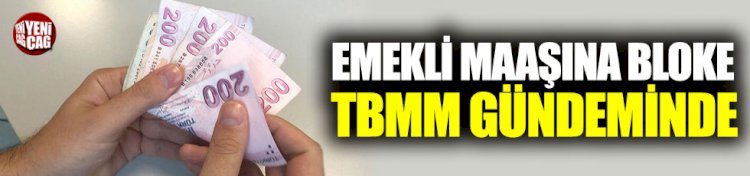Emekli maaşına bloke TBMM gündeminde