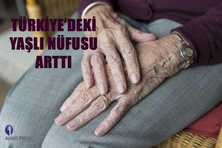 TÜRKİYE’DEKİ YAŞLI NÜFUSU ARTTI