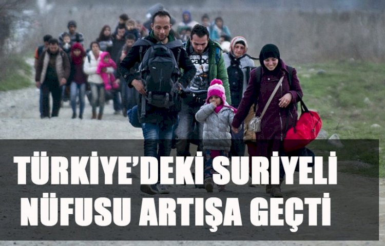TÜRKİYE’DEKİ SURİYELİ NÜFUSU ARTIŞA GEÇTİ