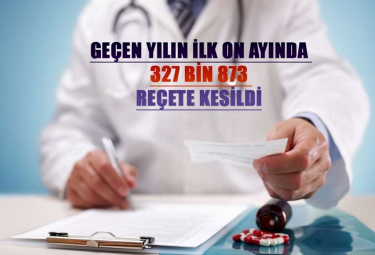 GEÇEN YILIN İLK ON AYINDA 327 BİN 873 REÇETE KESİLDİ