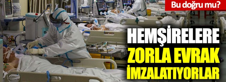 Yoğun bakım hemşirelerinden çağrı: Zorla evrak imzalatıyorlar
